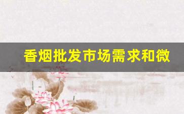 香烟批发市场需求和微商平台分析-烟批发厂商平台