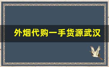 外烟代购一手货源武汉-武汉进口烟哪里有卖的