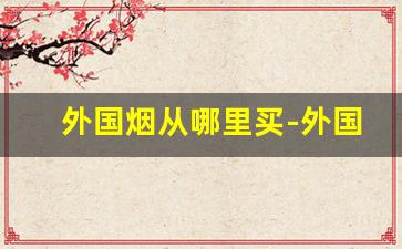 外国烟从哪里买-外国烟到底在哪里有买