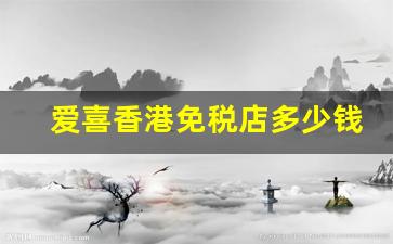 爱喜香港免税店多少钱一条-爱喜在韩国多少钱一条