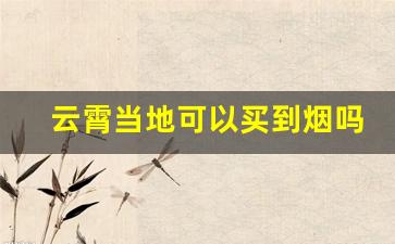 云霄当地可以买到烟吗-网上为何有云霄烟