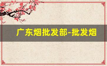 广东烟批发部-批发烟的门店在哪里