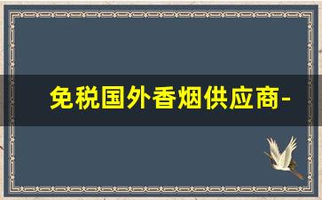 免税国外香烟供应商-免税外国香烟全国发货