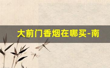 大前门香烟在哪买-南京大前门香烟哪儿有卖