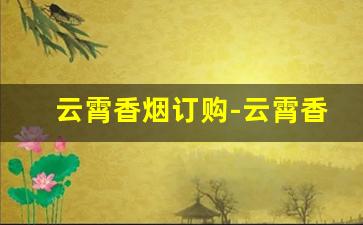 云霄香烟订购-云霄香烟什么地方的