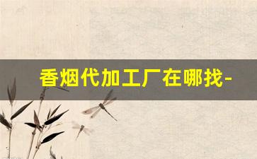 香烟代加工厂在哪找-烟大市场代加工