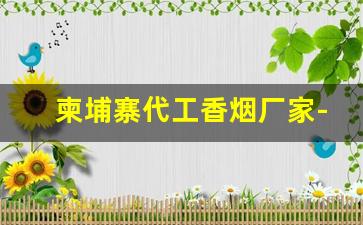 柬埔寨代工香烟厂家-柬埔寨香烟厂现状
