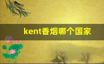 kent香烟哪个国家-kent香烟哪个国家的牌子