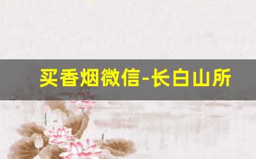 买香烟微信-长白山所有烟图片大全