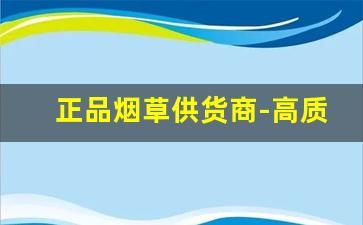 正品烟草供货商-高质量正品烟草