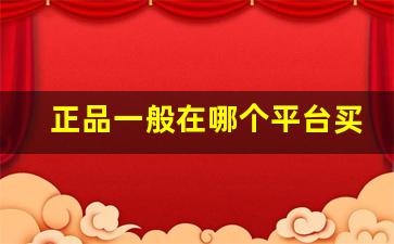 正品一般在哪个平台买-在哪个平台买东西是正品