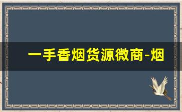 一手香烟货源微商-烟大市场代加工