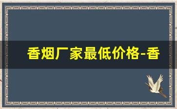 香烟厂家最低价格-香烟经销价格表