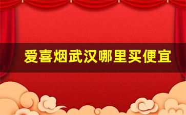 爱喜烟武汉哪里买便宜
