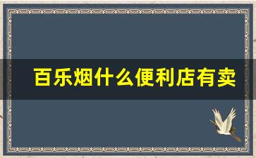 百乐烟什么便利店有卖-百乐香烟深圳什么便利店有卖