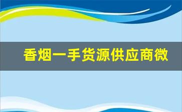 香烟一手货源供应商微信-批发烟一箱