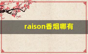 raison香烟哪有卖-raison香烟最贵的多少钱